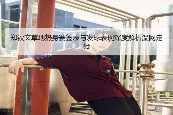郑钦文草地热身赛签表与发球表现深度解析温网走势